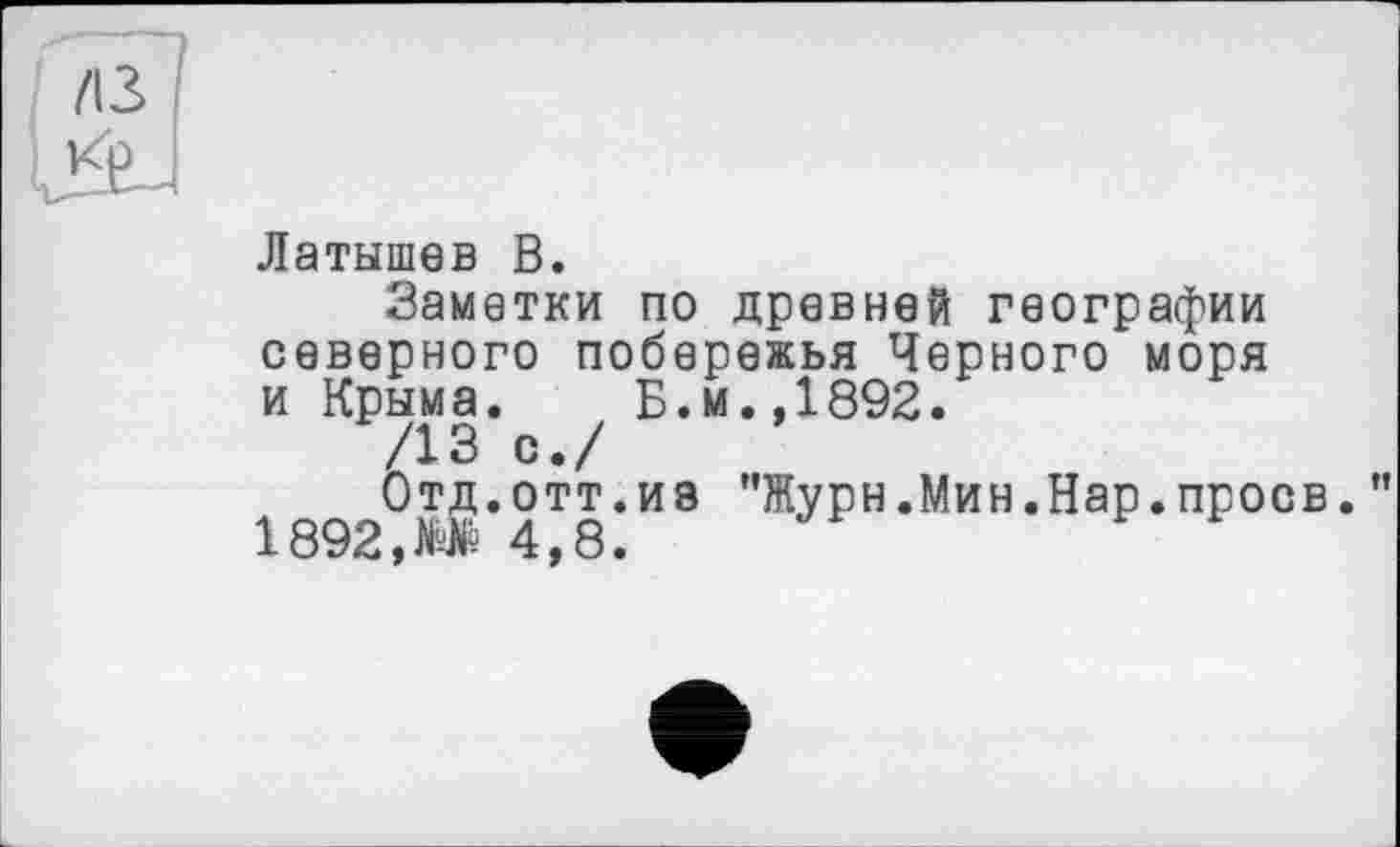 ﻿Латышев В.
Заметки по древней географии северного побережья Черного моря и Крыма. Б.м.,1892.
/13 с./
Отд. отт. и в "Журн.Мин.Нар.проев. *' 1892,0 4,8.